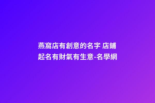 燕窩店有創意的名字 店鋪起名有財氣有生意-名學網-第1張-店鋪起名-玄機派